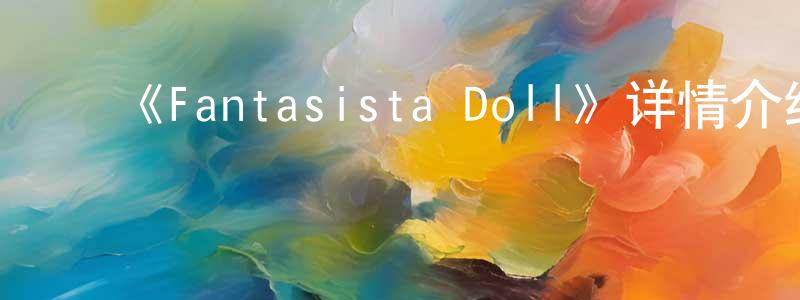 陈子然的动漫综艺大全,《Fantasista Doll》详情介绍_Fantasista Doll已完结在线观看_Fantasista Doll迅雷下载_日漫